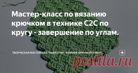 Мастер-класс по вязанию крючком в технике С2С по кругу - завершение по углам. Статья автора «Творческая мастерская "Повязули". Вязание крючком и вязание С2С.