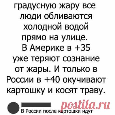 Photo by SashaMasyaShpak in Moscow, Russia. На изображении может находиться: текст «в англии в 30-ти градусную жару все люди обливаются холодной водой прямо на улице. в америке в +35 уже теряют сознание от жары. и только в россии в +40 окучивают картошку и косят траву. в россии после картошки идут париться в баню и ночью спят под зимним одеялом».