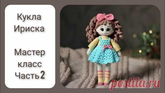Кукла ИРИСКА. Видео МК, часть 2 | Вязаные игрушки. Мастер-классы, схемы, описание.