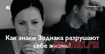 Как знаки Зодиака разрушают себе жизнь? Прочитайте и сделайте выводы!
