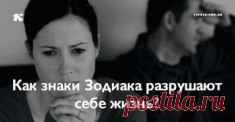 Как знаки Зодиака разрушают себе жизнь? Прочитайте и сделайте выводы!