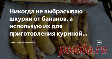 Никогда не выбрасываю шкурки от бананов, а использую их для приготовления куриной грудки. Мясо просто тает во рту Приготовить куриную грудку так, чтобы она не была сухой довольно сложно. С этой задачей справится далеко не каждая хозяйка, и я не была исключением.
Я готовила грудку по разным рецептам, но практически всегда мясо оставалось суховатым, к каким бы ухищрениям я не прибегала. Но недавно я все-таки научилась ее готовить!
Конечно, я не сама догадалась использовать б...