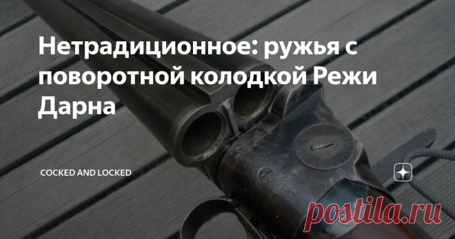 Нетрадиционное: ружья с поворотной колодкой Режи Дарна Поиск способов отказа от переломной схемы в охотничьих двустволках, которому предавались многие конструкторы на рубеже XIX-XX веков, был вызван не сколько желанием увеличить ресурс ружья до появления шата, сколько стремлением к большей технологичности: колодка и узел запирания классических 