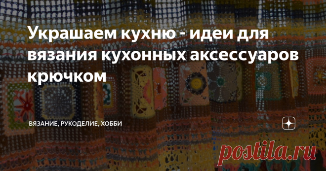 Украшаем кухню - идеи для вязания кухонных аксессуаров крючком Здравствуйте, дорогие читатели канала 