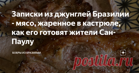 Записки из джунглей Бразилии - мясо, жаренное в кастрюле, как его готовят жители Сан-Паулу Наверное, не только жители нашего штата, но и в других тоже, но здесь это мясное блюдо, пожалуй, самое популярное. В ресторанах такое можно заказать и дома готовят повсеместно. Называется оно bife de panela (мясо в кастрюле).
Рассказываю, как готовить, он довольно простой, хотя есть пара секретов.
Первый секрет - это мясо. Бразильцы никогда не отбивают мясо, местное в этом не нуждается, оно и так