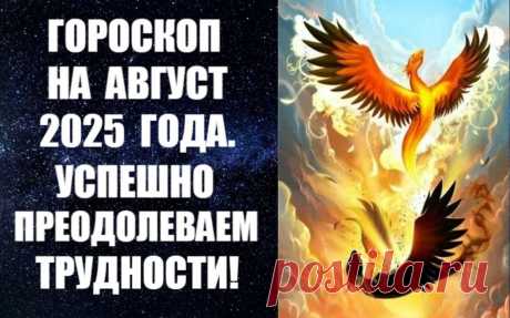 CМОТРИТЕ ГОРОСКОП НА АВГУСТ 2025 ГОДА -