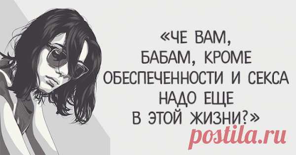 «Че вам, бабам, кроме обеспеченности и секса надо еще в этой жизни ?»