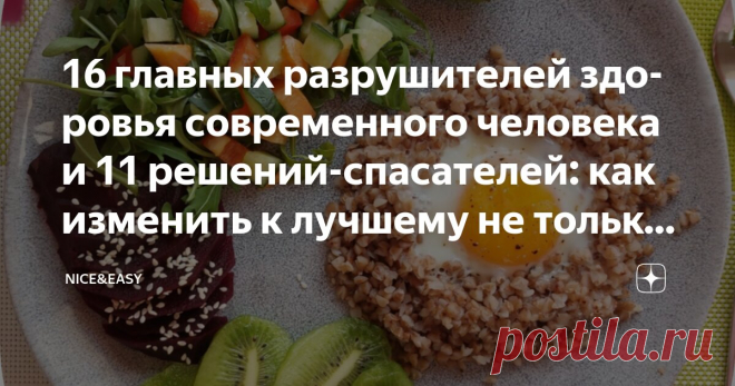 16 главных разрушителей здоровья современного человека и 11 решений-спасателей: как изменить к лучшему не только питание, но и поведение Статья автора «Nice&Easy» в Дзене ✍: Всем привет!  Захотелось снова сделать материал для самопроверки.  Давайте порассуждаем.  Нашли ли свои такие аспекты и механизмы? Удалось ли справиться?