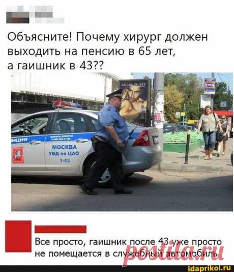 Обясните! Почему хирург должен выходить на пенсию в 65 лет, а гаишник в 43?? МОСКВА УВД по ЦАО, Все просто, гаишник после 43 уже просто не помещается в служебный автомобиль - ) / АйДаПрикол .)