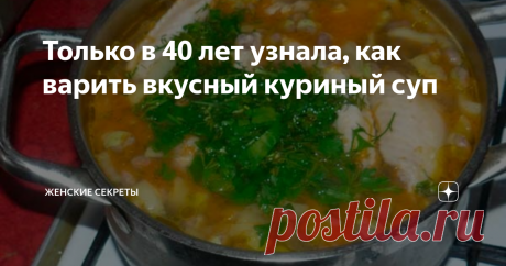 Только в 40 лет узнала, как варить вкусный куриный суп К 40 годам я уже научилась хорошо готовить не одно блюдо, мной было сварено не одна кастрюля куриного супа. Но только недавно я узнала как сделать куриный суп еще вкуснее.