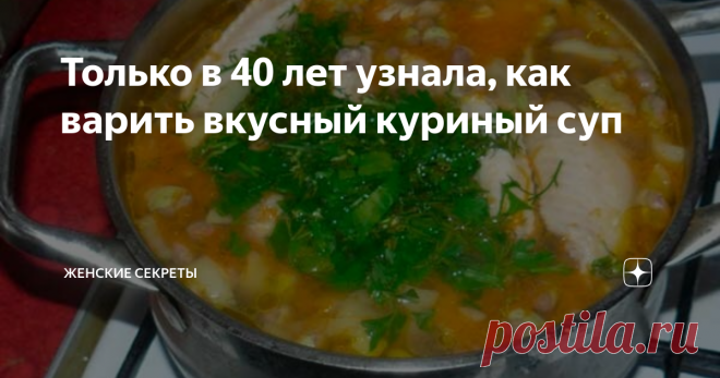 Только в 40 лет узнала, как варить вкусный куриный суп К 40 годам я уже научилась хорошо готовить не одно блюдо, мной было сварено не одна кастрюля куриного супа. Но только недавно я узнала как сделать куриный суп еще вкуснее.