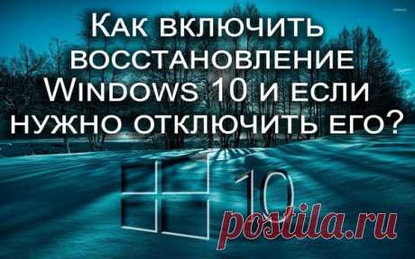 Как включить восстановление системы Windows 10 и если нужно отключить её?