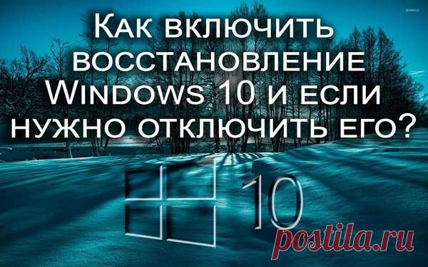 Как включить восстановление системы Windows 10 и если нужно отключить её?