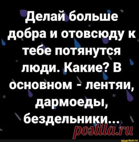 Делай больше добра и отовсюду к тебе потянутся люди. Какие? В основном - лентяи, дармоеды, бездельники... - ) / АйДаПрикол .)