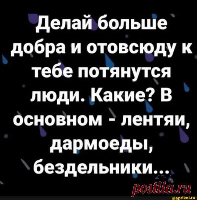 Делай больше добра и отовсюду к тебе потянутся люди. Какие? В основном - лентяи, дармоеды, бездельники... - ) / АйДаПрикол .)