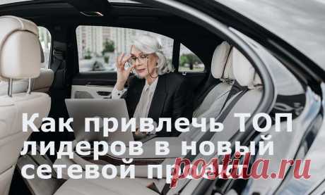 Как привлечь ТОП лидеров в новый сетевой проект