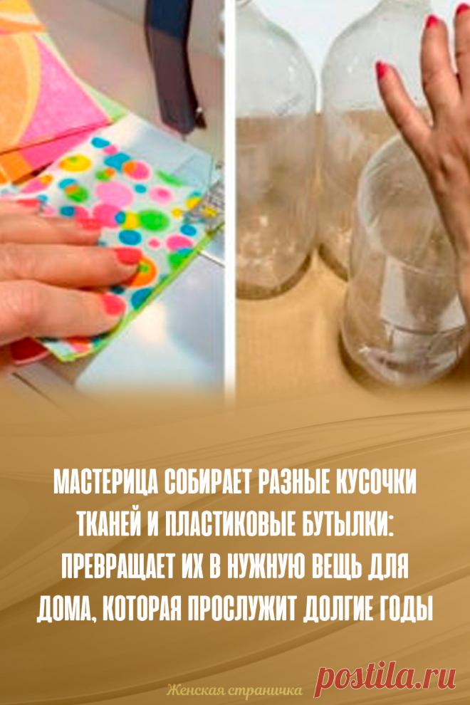 Мастерица собирает разные кусочки тканей и пластиковые бутылки: превращает их в нужную вещь для дома, которая прослужит долгие годы