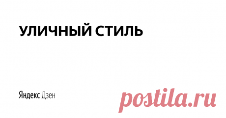УЛИЧНЫЙ СТИЛЬ | Яндекс Дзен Тренды уличной моды 2019