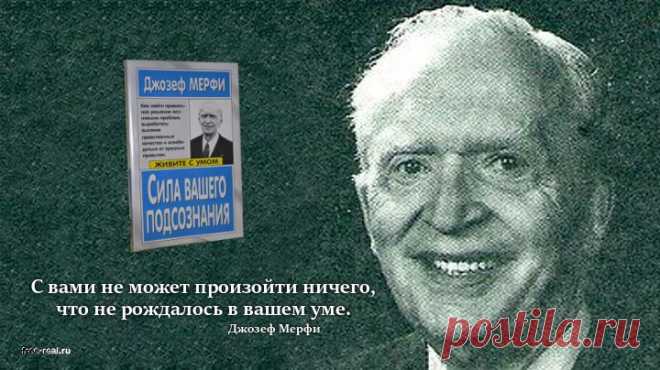 Джозеф Мэрфи (Joseph Murphy, 20.05.1898 — 16.12.1981) — писатель, философ и преподаватель. В своих книгах Мерфи доступно объясняет как человек может использовать свои мысли для изменения обстоятельств и достижения определенных целей в жизни. Самая популярная его книга «Сила вашего подсознания» переведена на 17 языков.  citata_murfy.jpg (720×404)