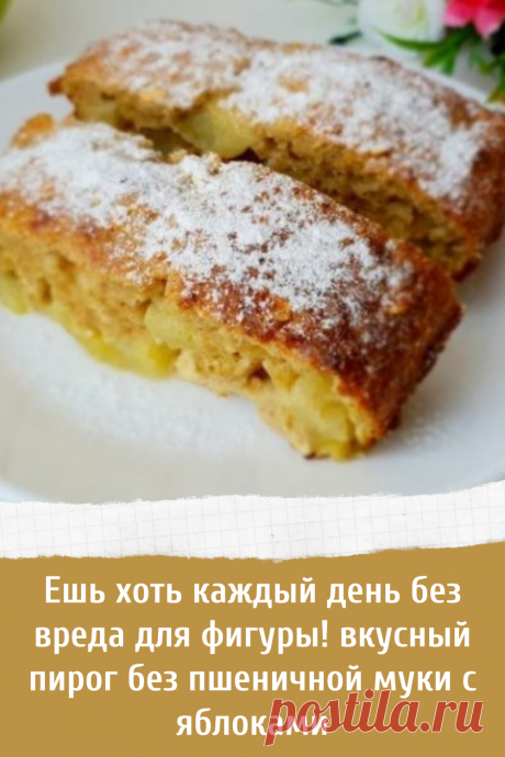 Ешь хоть каждый день без вреда для фигуры! вкусный пирог без пшеничной муки с яблоками