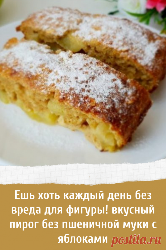 Ешь хоть каждый день без вреда для фигуры! вкусный пирог без пшеничной муки с яблоками
