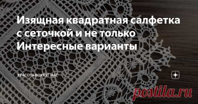 Изящная квадратная салфетка с сеточкой и не только Интересные варианты Статья автора «Красота вокруг нас» в Дзене ✍: Изящная квадратная салфетка привлекла внимание и вызвала большой интерес у моих друзей и подписчиков.  Действительно, она прелестная.