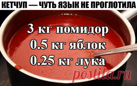 КЕТЧУП — ЧУТЬ ЯЗЫК НЕ ПРОГЛОТИЛА!
3 кг помидор
0.5 кг яблок
0.25 кг лука
Все нарезать и варить, пока лук не станет мягкий. Измельчить блендером и варить до желаемой густоты, я варила минут 50.
До окончания варки добавить соль 1.5 ст. л., 1,5 стакана сахара, не забываем помешивать, а то пригорит, перец красный, черный молотый по вкусу, 50 г яблочного уксуса, снять с огня разлить по баночкам и закатать.
Ну и пофантазировать можно, я в первый раз варила со сладкими яблоками —...