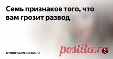 Семь признаков того, что вам грозит развод Задумайтесь на несколько минут – каков ваш брачный союз? Теперь посмотрите, какие признаки сигнализируют о том, что брак стремительно близится к финишу, и сравните их со своими внутренними выводами.