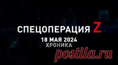 Спецоперация Z: хроника главных военных событий 18 мая. «Ланцет» уничтожил «Град» ВСУ с полным пакетом в районе н. п. Шевченково, боевики ВСУ бегут из Волчанска, «Искандер-М» уничтожил склад безэкипажных катеров ВСУ в Одесской области, сын погибшего на СВО бойца мечтает пойти по стопам отца и другие события спецоперации 18 мая. Читать далее