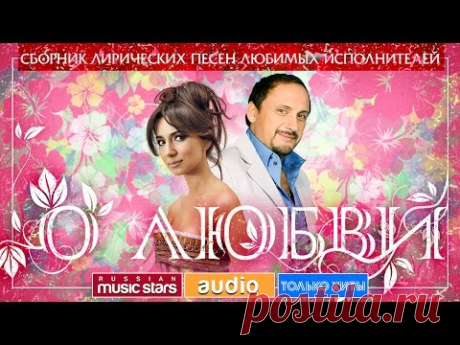 О ЛЮБВИ ❤ СБОРНИК ЛИРИЧЕСКИХ ПЕСЕН ЛЮБИМЫХ ИСПОЛНИТЕЛЕЙ