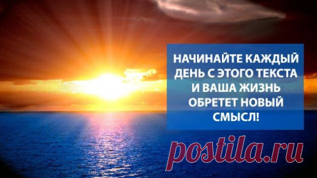 Начинайте каждый день с этого текста и ваша жизнь обретет новый смысл!