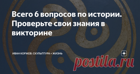 Всего 6 вопросов по истории. Проверьте свои знания в викторине Викторина по истории, скульптурам и личностям. Проверьте свои знания!