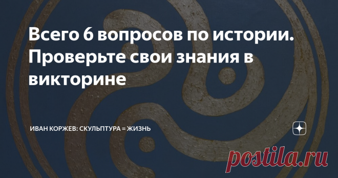 Всего 6 вопросов по истории. Проверьте свои знания в викторине Викторина по истории, скульптурам и личностям. Проверьте свои знания!
