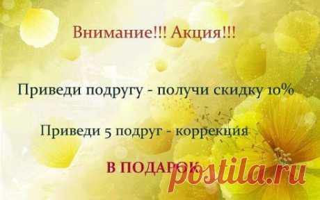 Внимание!!!  А К Ц И Я !!!
ПРИВЕДИ ПОДРУГУ - ПОЛУЧИ СКИДКУ 10%
ПРИВЕДИ 5 ПОДРУГ - КОРРЕКЦИЯ В ПОДАРОК!