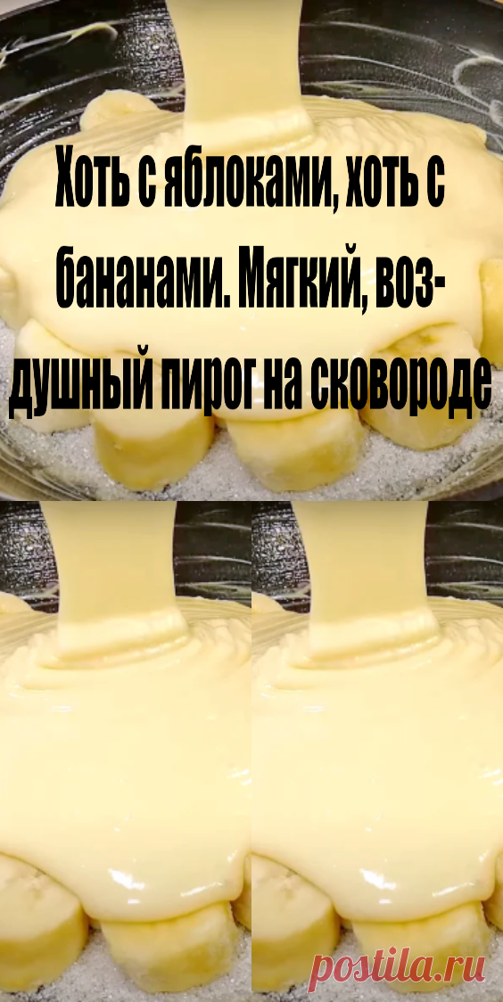 Хоть с яблоками, хоть с бананами! Мягкий, воздушный пирог на сковороде
