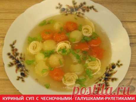КУРИНЫЙ СУП  С ЧЕСНОЧНЫМИ ГАЛУШКАМИ-РУЛЕТИКАМИ