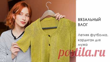 ВЯЗАЛЬНЫЙ ВЛОГ. Летняя футболка спицами, мужской кардиган спицами с втачным рукавом, новая пряжа.