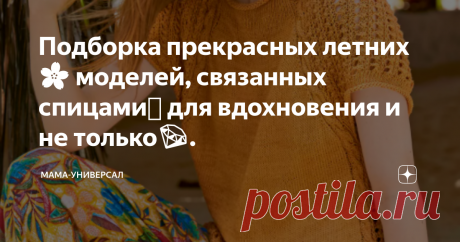Подборка прекрасных летних🌸 моделей, связанных спицами🧶 для вдохновения и не только💎.  Приветствую Вас на моем канале!  Вот вроде совсем недавно была зима, потом наконец-то наступил теплый май… А сегодня уже целая неделя лета🌞 позади. Ну почему оно так быстро пролетает😪? Для летнего настроения, тем, кто еще не успел выбраться из города на природу прилагаю фото букета из полевых цветов и трав💐, собранный мною и моими сыночками сегодня в нашем саду. Но, все-таки основн...