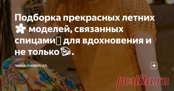 Подборка прекрасных летних🌸 моделей, связанных спицами🧶 для вдохновения и не только💎.  Приветствую Вас на моем канале!  Вот вроде совсем недавно была зима, потом наконец-то наступил теплый май… А сегодня уже целая неделя лета🌞 позади. Ну почему оно так быстро пролетает😪? Для летнего настроения, тем, кто еще не успел выбраться из города на природу прилагаю фото букета из полевых цветов и трав💐, собранный мною и моими сыночками сегодня в нашем саду. Но, все-таки основн...