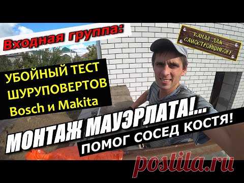 СТРОИТЕЛЬСТВО ВХОДНОЙ ГРУППЫ.МОНТАЖ МАУЭРЛАТА НА АНКЕРА.БИТВА ШУРУПОВЕРТОВ BOSCH И MAKITA! КТО КОГО?