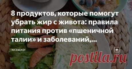 8 продуктов, которые помогут убрать жир с живота: правила питания против «пшеничной талии» и заболеваний, связанных с самой популярной едой Статья автора «Nice&Easy» в Дзене ✍: Всем привет!