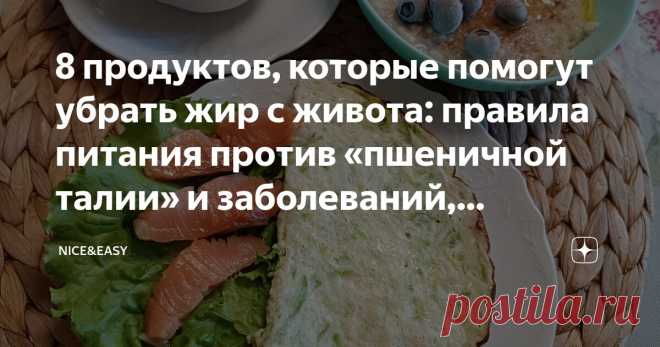 8 продуктов, которые помогут убрать жир с живота: правила питания против «пшеничной талии» и заболеваний, связанных с самой популярной едой Статья автора «Nice&Easy» в Дзене ✍: Всем привет!