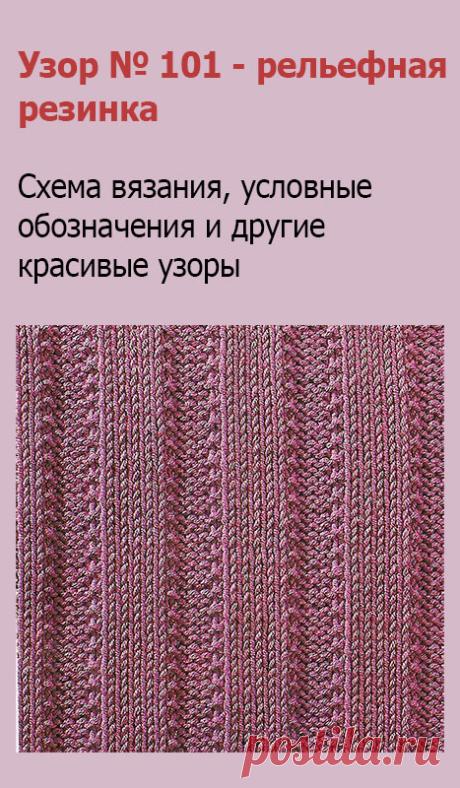 Узор № 101 - рельефная резинка. Схему вязания и условные обозначения вы сможете увидеть на сайте.
