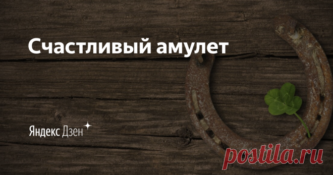 Счастливый амулет | Яндекс Дзен