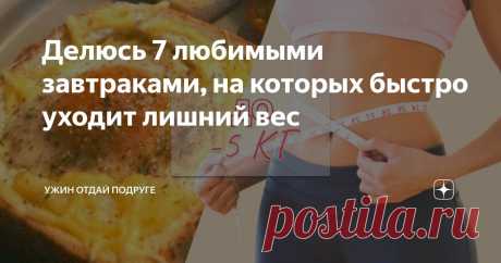 Делюсь 7 любимыми завтраками, на которых быстро уходит лишний вес Статья автора «Правильная еда | Ужин отдай подруге» в Дзене ✍: Завтраки очень важны для организма. В очередной раз нашла этому подтверждение.