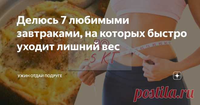 Делюсь 7 любимыми завтраками, на которых быстро уходит лишний вес Статья автора «Правильная еда | Ужин отдай подруге» в Дзене ✍: Завтраки очень важны для организма. В очередной раз нашла этому подтверждение.