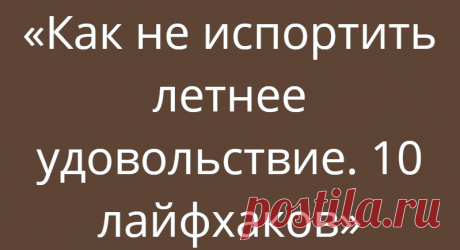 «Как не испортить летнее удовольствие. 10 лайфхаков»
Лето — время каникул, поездок на море, закатов и рассветов, прогулок с друзьями, вкусного мороженого, веселья. Чтобы ничто не испортило ваше незабываемое лето, можно использовать простые лайфхаки, представленные в данной статье. Используя эти простые советы, можно облегчить жизнь.1.Охлаждение напитков. Летом наша жажда усиливается, хочется...
Читай дальше на сайте. Жми подробнее ➡
