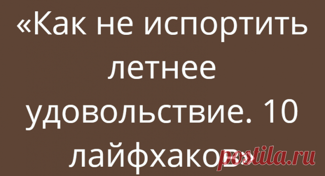«Как не испортить летнее удовольствие. 10 лайфхаков»
Лето — время каникул, поездок на море, закатов и рассветов, прогулок с друзьями, вкусного мороженого, веселья. Чтобы ничто не испортило ваше незабываемое лето, можно использовать простые лайфхаки, представленные в данной статье. Используя эти простые советы, можно облегчить жизнь.1.Охлаждение напитков. Летом наша жажда усиливается, хочется...
Читай дальше на сайте. Жми подробнее ➡