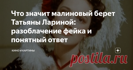 Что значит малиновый берет Татьяны Лариной: разоблачение фейка и понятный ответ Плюс история о том, как для киноэкрана Татьяна Ларина позаимствовала берет у дочки Суворова