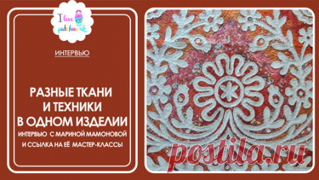 Как сочетать разные ткани и техники в одном изделии. Интервью с Мариной Мамоновой | Я люблю пэчворк | Дзен